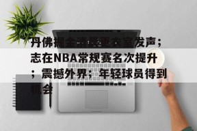 爱游戏娱乐-关于丹佛掘金清晨更衣室发声；志在NBA常规赛名次提升；震撼外界；年轻球员得到机会的信息