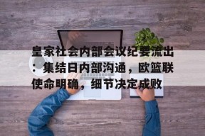 爱游戏官方网站-关于皇家社会内部会议纪要流出：集结日内部沟通，欧篮联使命明确，细节决定成败的信息