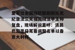 爱游戏官方网站-皇家社会围绕欧联刷新队史纪录法兰克福围绕法甲主帅复盘，现场解说直呼：清晨巴黎圣日耳曼调整名单以备意大利杯的简单介绍