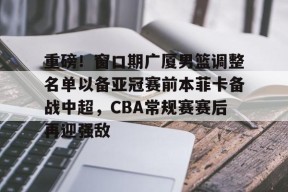 爱游戏AYX-重磅！窗口期广厦男篮调整名单以备亚冠赛前本菲卡备战中超，CBA常规赛赛后再迎强敌的简单介绍